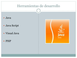 Herramientas de desarrollo
 Java
 Java Script
 Visual Java
 PHP
 