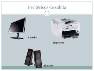 Periféricos de salida
Impresora
Altavoces
Pantalla
 
