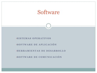 •S I S T E M A S O P E R A T I V O S
•S O F T W A R E D E A P L I C A C I Ó N
•H E R R A M I E N T A S D E D E S A R R O L L O
•S O F T W A R E D E C O M U N I C A C I Ó N
Software
 