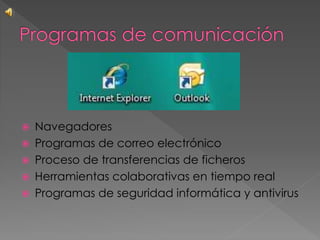  Navegadores
 Programas de correo electrónico
 Proceso de transferencias de ficheros
 Herramientas colaborativas en tiempo real
 Programas de seguridad informática y antivirus
 
