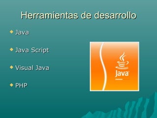 Herramientas de desarrolloHerramientas de desarrollo
 JavaJava
 Java ScriptJava Script
 Visual JavaVisual Java
 PHPPHP
 