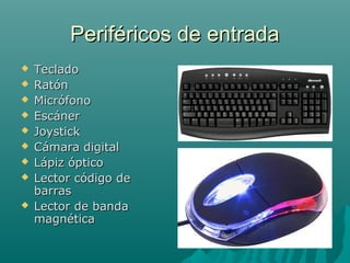 Periféricos de entradaPeriféricos de entrada
 TecladoTeclado
 RatónRatón
 MicrófonoMicrófono
 EscánerEscáner
 JoystickJoystick
 Cámara digitalCámara digital
 Lápiz ópticoLápiz óptico
 Lector código deLector código de
barrasbarras
 Lector de bandaLector de banda
magnéticamagnética
 