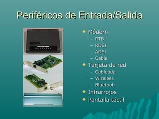 Periféricos de Entrada/SalidaPeriféricos de Entrada/Salida
 MódernMódern
– RTBRTB
– RDSIRDSI
– ADSLADSL
– CableCable
 Tarjeta de redTarjeta de red
– CableadaCableada
– WirelessWireless
– BluetoohBluetooh
 InfrarrojosInfrarrojos
 Pantalla táctilPantalla táctil
 