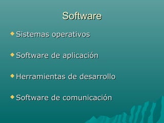 SoftwareSoftware
 Sistemas operativosSistemas operativos
 Software de aplicaciónSoftware de aplicación
 Herramientas de desarrolloHerramientas de desarrollo
 Software de comunicaciónSoftware de comunicación
 