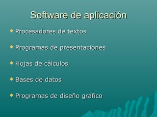 Software de aplicaciónSoftware de aplicación
 Procesadores de textosProcesadores de textos
 Programas de presentacionesProgramas de presentaciones
 Hojas de cálculosHojas de cálculos
 Bases de datosBases de datos
 Programas de diseño gráficoProgramas de diseño gráfico
 