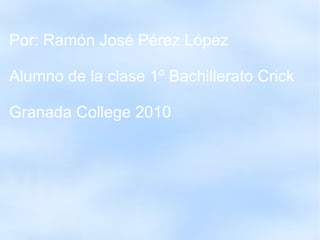 Por: Ramón José Pérez López
Alumno de la clase 1º Bachillerato Crick
Granada College 2010
 