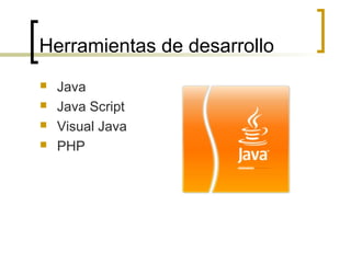 Herramientas de desarrollo
 Java
 Java Script
 Visual Java
 PHP
 