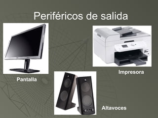 Periféricos de salida
Impresora
Altavoces
Pantalla
 