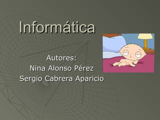 InformáticaInformática
Autores:Autores:
Nina Alonso PérezNina Alonso Pérez
Sergio Cabrera AparicioSergio Cabrera Aparicio
 