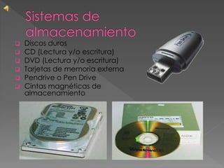  Discos duros
 CD (Lectura y/o escritura)
 DVD (Lectura y/o escritura)
 Tarjetas de memoria externa
 Pendrive o Pen Drive
 Cintas magnéticas de
almacenamiento
 
