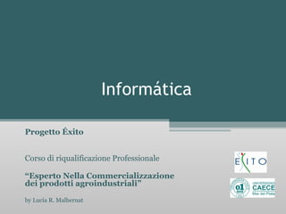 Informática Progetto Éxito     Corso di riqualificazione Professionale   “ Esperto Nella Commercializzazione dei prodotti agroindustriali” by Lucía R. Malbernat 