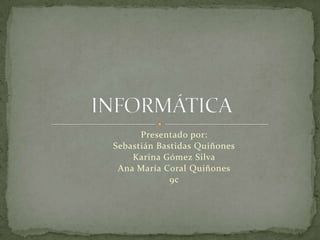 Presentado por: Sebastián Bastidas Quiñones Karina Gómez Silva Ana María Coral Quiñones 9c INFORMÁTICA 