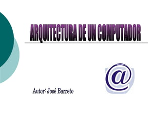 ARQUITECTURA DE UN COMPUTADOR Autor: José Barreto 