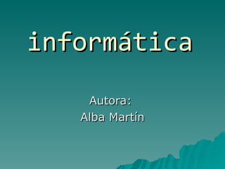 informática Autora:  Alba Martín 