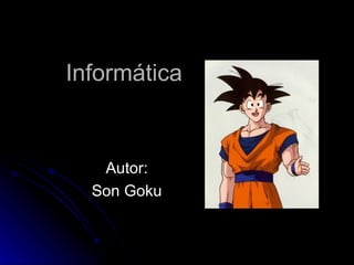 Informática Autor: Son Goku 