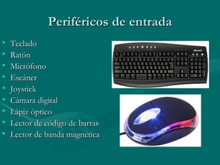Periféricos de entrada Teclado  Ratón  Micrófono  Escáner Joystick Cámara digital Lápiz óptico Lector de código de barras Lector de banda magnética 