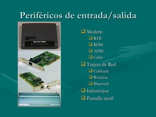 Periféricos de entrada/salida Modem  RTB RDSI ADSL Cable  Tarjeta de Red  Cableada  Wireless Bluetooh Infrarrojos Pantalla táctil 