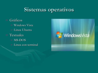 Sistemas operativos Gráficos Windows Vista Linux Ubuntu Textuales  MS-DOS Linux con terminal 