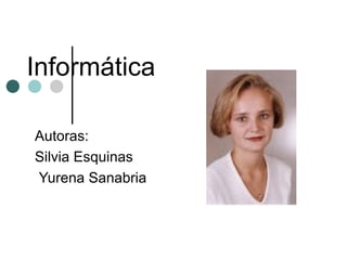 Informática Autoras: Silvia Esquinas Yurena Sanabria 