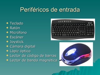 Periféricos de entrada

   Teclado
   Ratón
   Micrófono
   Escáner
   Joystick
   Cámara digital
   Lápiz óptico
   Lector de código de barras
   Lector de banda magnética
 