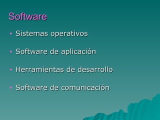 Software
•   Sistemas operativos

•   Software de aplicación

•   Herramientas de desarrollo

•   Software de comunicación
 