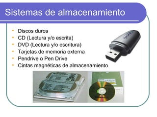 Sistemas de almacenamiento Discos duros CD (Lectura y/o escrita) DVD (Lectura y/o escritura) Tarjetas de memoria externa Pendrive o Pen Drive Cintas magnéticas de almacenamiento 