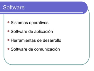 Software Sistemas operativos Software de aplicación Herramientas de desarrollo Software de comunicación 