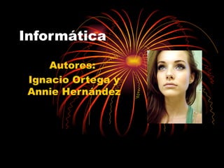 Informática

     Autores:
 Ignacio Ortega y
 Annie Hernández
 