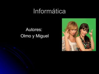 Informática

  Autores:
Olmo y Miguel
 