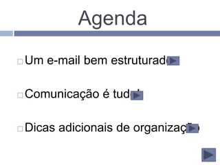 Agenda
   Um e-mail bem estruturado

   Comunicação é tudo!

   Dicas adicionais de organização
 