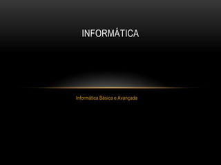 INFORMÁTICA




Informática Básica e Avançada
 