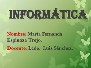 Informática
Nombre: María Fernanda
Espinoza Trejo.
Docente: Lcdo. Luis Sánchez.
 