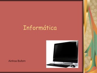 Informática




Ainhoa Buforn
 