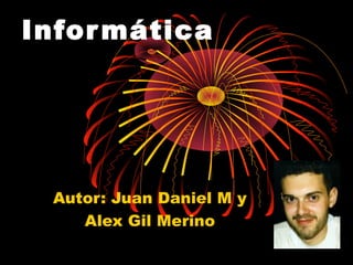 Infor mática




 Autor: Juan Daniel M y
    Alex Gil Merino
 