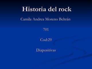 Historia del rock Camila Andrea Moreno Beltrán  701 Cod:29 Diapositivas 