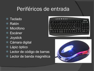 Periféricos de entrada Teclado Ratón Micrófono Escáner Joystick Cámara digital Lápiz óptico Lector de código de barras Lector de banda magnética 