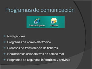 Programas de comunicación Navegadores Programas de correo electrónico Procesos de transferencia de ficheros Herramientas colaborativas en tiempo real Programas de seguridad informática y antivirus 