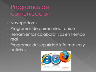    Navegadores
   Programas de correo electronico
   Herramientas colaborativas en tiempo
    real
   Programas de seguridad informatica y
    antivirus
 