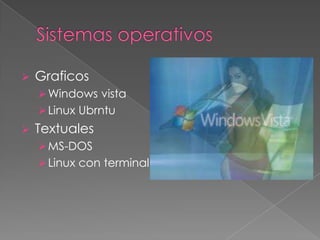    Graficos
     Windows vista
     Linux Ubrntu
   Textuales
     MS-DOS
     Linux con terminal
 