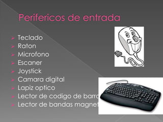    Teclado
   Raton
   Microfono
   Escaner
   Joystick
   Camara digital
   Lapiz optico
   Lector de codigo de barras
   Lector de bandas magneticas
 