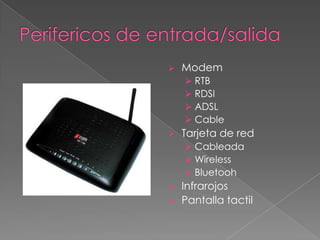   Modem
     RTB
     RDSI
     ADSL
     Cable
   Tarjeta de red
     Cableada
     Wireless
     Bluetooh
   Infrarojos
   Pantalla tactil
 