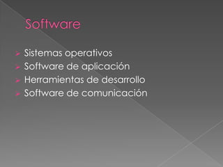  Sistemas operativos
 Software de aplicación
 Herramientas de desarrollo
 Software de comunicación
 