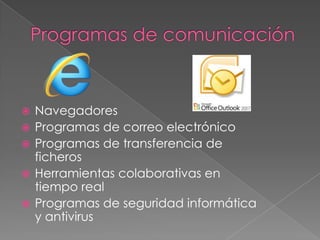    Navegadores
   Programas de correo electrónico
   Programas de transferencia de
    ficheros
   Herramientas colaborativas en
    tiempo real
   Programas de seguridad informática
    y antivirus
 