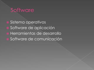  Sistema operativos
 Software de aplicación
 Herramientas de desarrollo
 Software de comunicación
 
