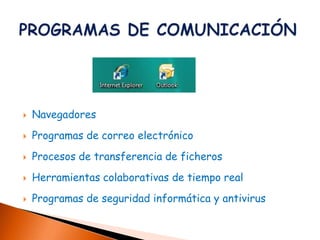    Navegadores
   Programas de correo electrónico
   Procesos de transferencia de ficheros
   Herramientas colaborativas de tiempo real
   Programas de seguridad informática y antivirus
 