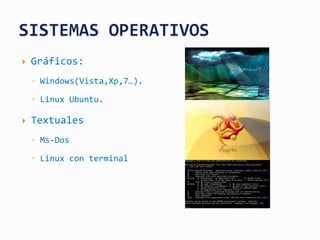    Gráficos:
    ◦ Windows(Vista,Xp,7…).

    ◦ Linux Ubuntu.

   Textuales
    ◦ Ms-Dos

    ◦ Linux con terminal
 