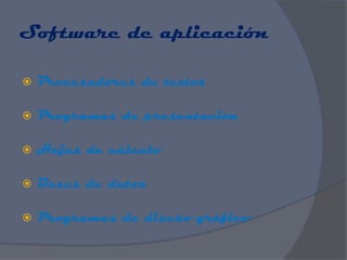 Software de aplicación

   Procesadores de textos

   Programas de presentación

   Hojas de cálculo

   Bases de datos

   Programas de diseño gráfico
 