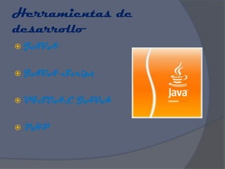 Herramientas de
desarrollo
   JAVA

   JAVA Script

   VISUAL JAVA

   PHP
 