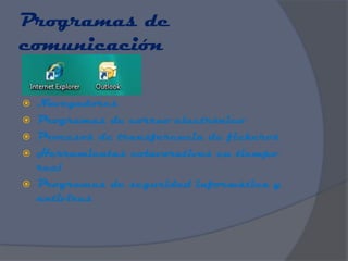 Programas de
comunicación

 Navegadores
 Programas de correo electrónico
 Procesos de transferencia de ficheros
 Herramientas colavorativas en tiempo
  real
 Programas de seguridad informática y
  antivirus
 