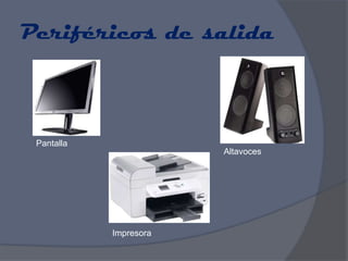 Periféricos de salida



 Pantalla
                        Altavoces




            Impresora
 